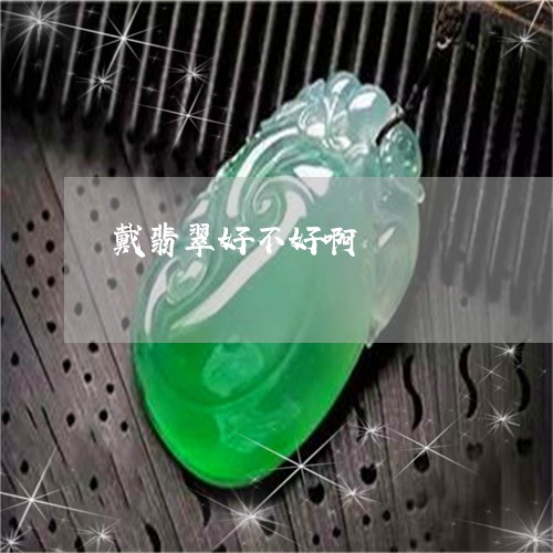 戴翡翠好不好啊/2023040219561 戴翡翠好不好啊/2023040219561