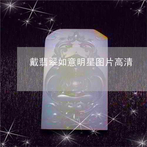 戴翡翠如意明星图片高清/2023061866957