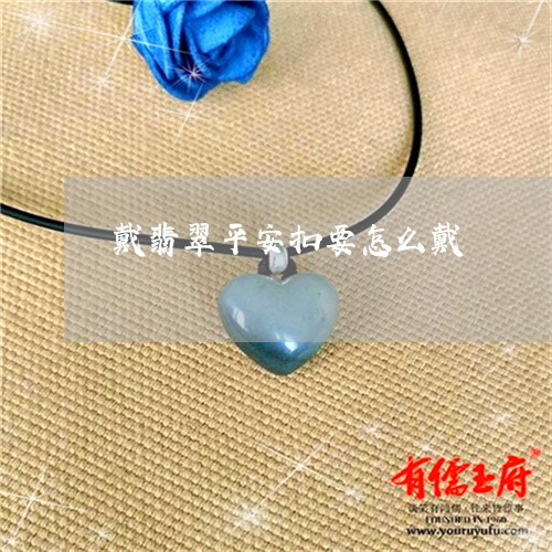 戴翡翠平安扣要怎么戴/2023022139705 戴翡翠平安扣要怎么戴/2023022139705