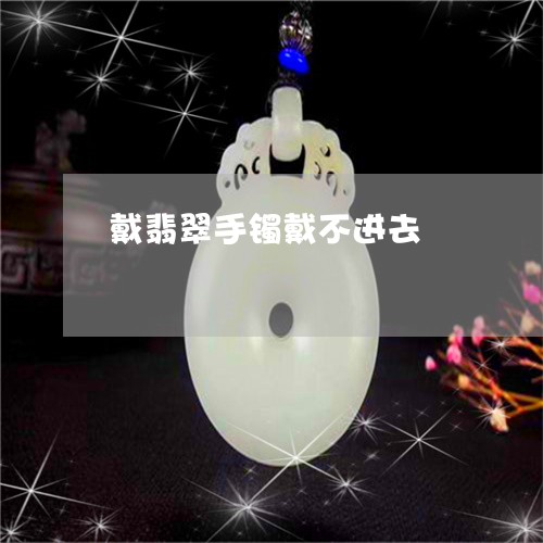 戴翡翠手镯戴不进去