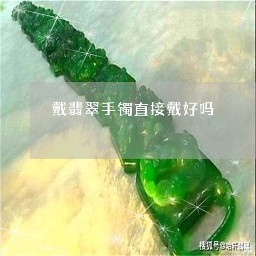 戴翡翠手镯直接戴好吗/2023061696360