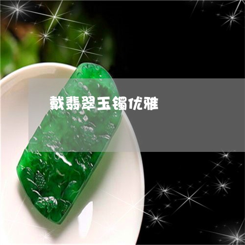 戴翡翠玉镯优雅/2023040262503 戴翡翠玉镯优雅/2023040262503