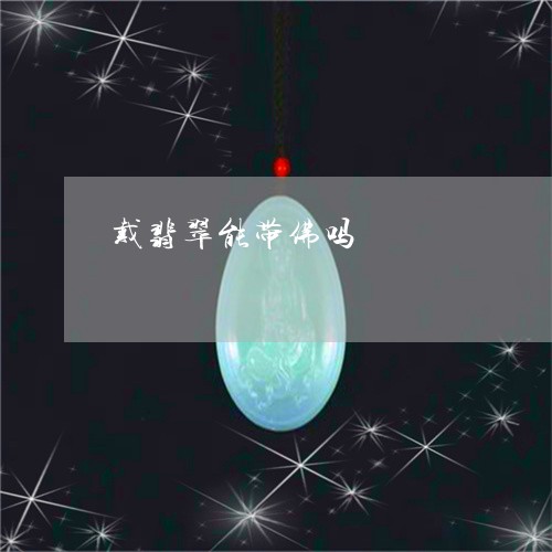 戴翡翠能带佛吗/2023040296057
