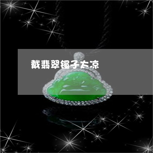 戴翡翠镯子太凉/2023040294130 戴翡翠镯子太凉/2023040294130