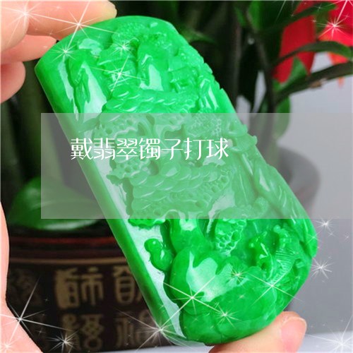 戴翡翠镯子打球/2023040207461