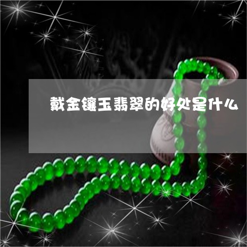 戴金镶玉翡翠的好处是什么/2023061971637