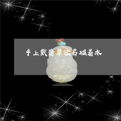 手上戴翡翠容易碰着水/2023022171694
