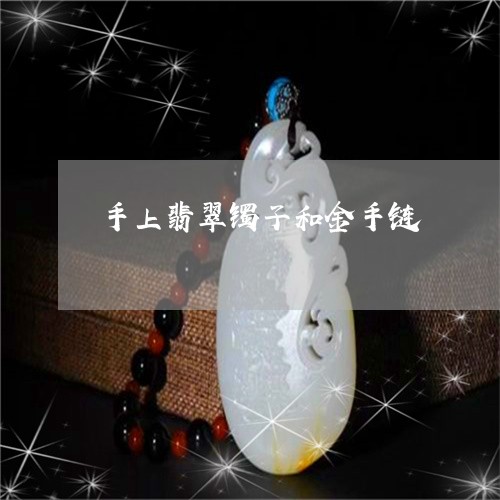手上翡翠镯子和金手链/2023022139481