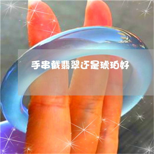 手串截翡翠还是琥珀好/2023022159402 手串截翡翠还是琥珀好/2023022159402