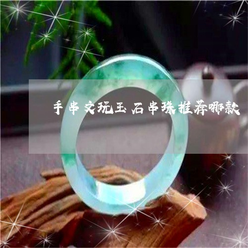 手串文玩玉石串珠推荐哪款/2023061916070