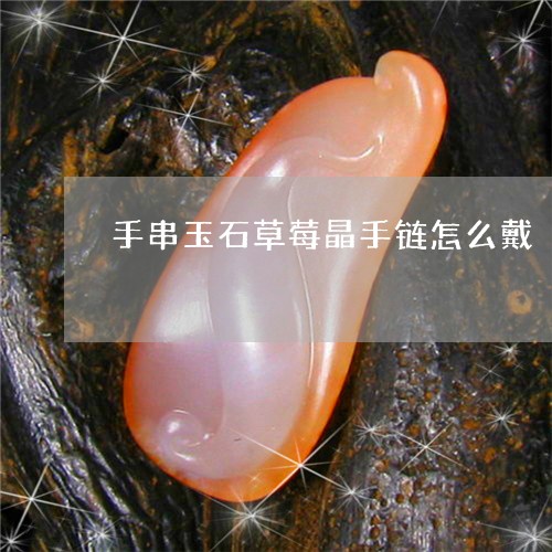 手串玉石草莓晶手链怎么戴/2023061964827