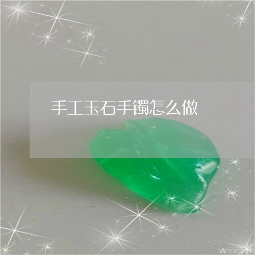 手工玉石手镯怎么做 手工玉石手镯怎么做