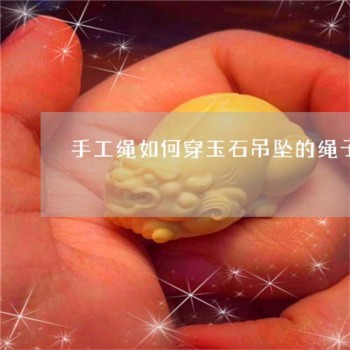 手工绳如何穿玉石吊坠的绳子/2023071285241