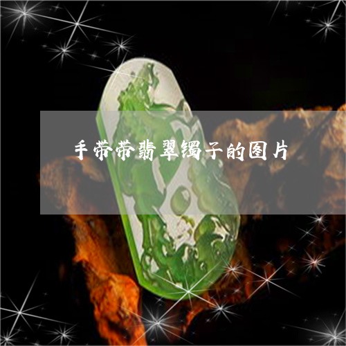 手带带翡翠镯子的图片/2023022147493 手带带翡翠镯子的图片/2023022147493