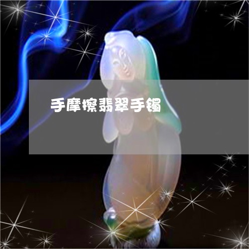 手摩擦翡翠手镯/2023040285626 手摩擦翡翠手镯/2023040285626