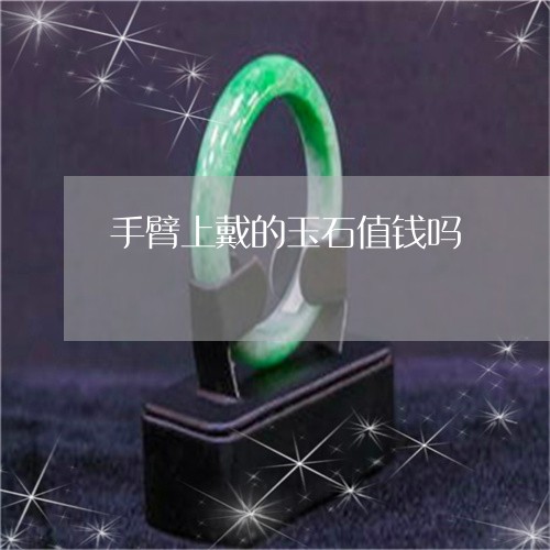 手臂上戴的玉石值钱吗/2023022194826