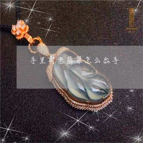 手里有老翡翠怎么出手/2023022156946