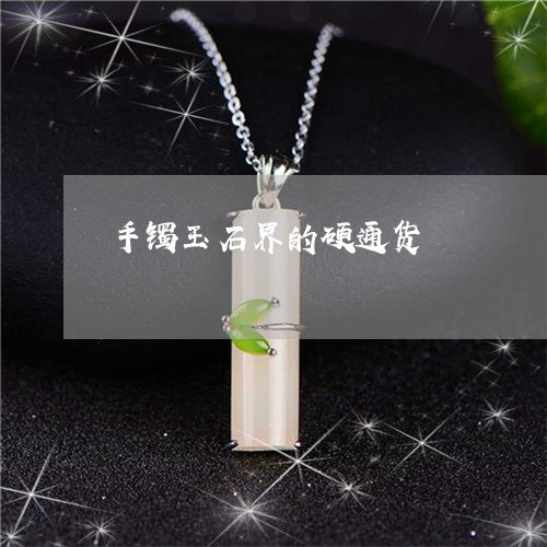 手镯玉石界的硬通货