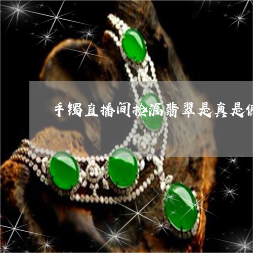 手镯直播间捡漏翡翠是真是假/2023071231261