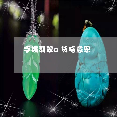 手镯翡翠a货啥意思