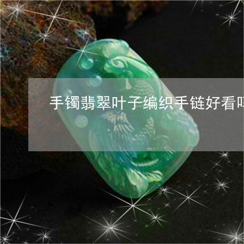 手镯翡翠叶子编织手链好看吗/2023071214048