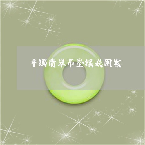 手镯翡翠吊坠镶嵌图案/2023022192615