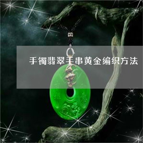 手镯翡翠手串黄金编织方法/2023071169483