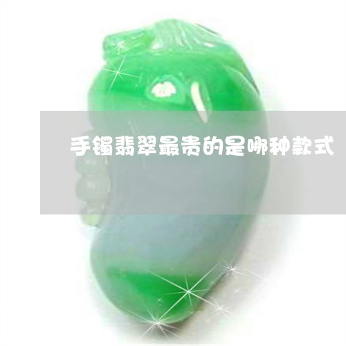 手镯翡翠最贵的是哪种款式/2023062992716