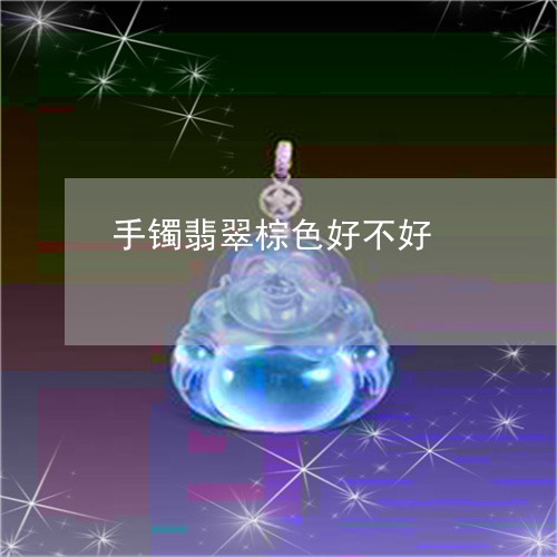 手镯翡翠棕色好不好 手镯翡翠棕色好不好