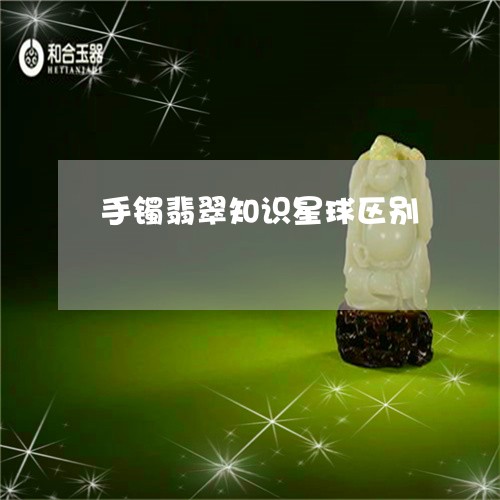 手镯翡翠知识星球区别/2023022107473 手镯翡翠知识星球区别/2023022107473