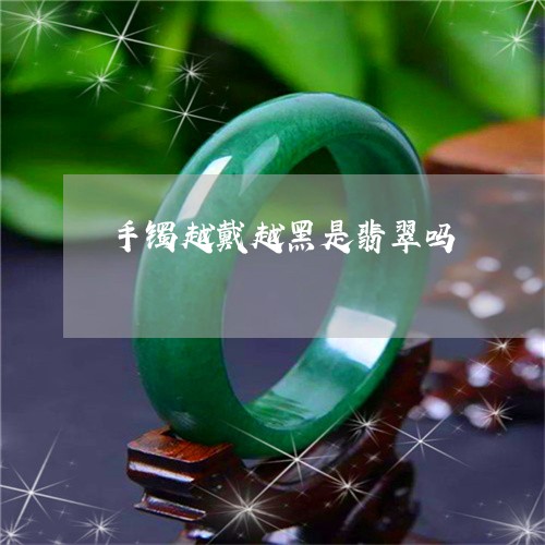 手镯越戴越黑是翡翠吗/2023022144160 手镯越戴越黑是翡翠吗/2023022144160