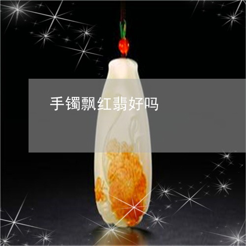 手镯飘红翡好吗/2023040295947 手镯飘红翡好吗/2023040295947