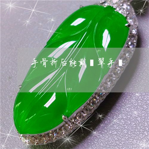 手骨折后能戴翡翠手镯/2023022187282 手骨折后能戴翡翠手镯/2023022187282