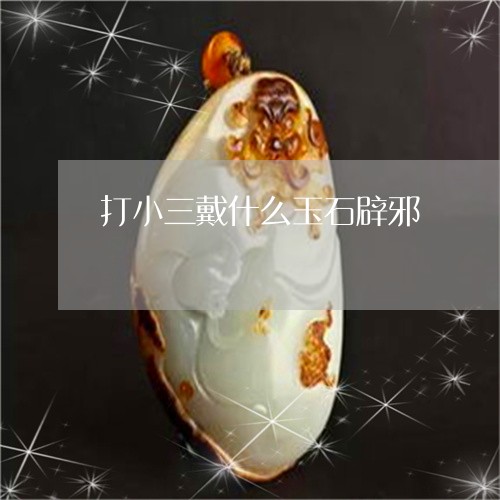 打小三戴什么玉石辟邪/2023022167582