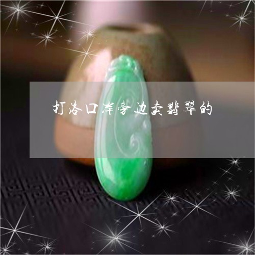 打洛口岸旁边卖翡翠的/2023022111928