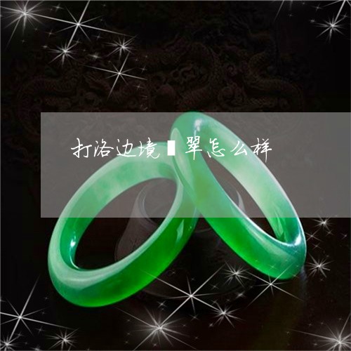 打洛边境翡翠怎么样