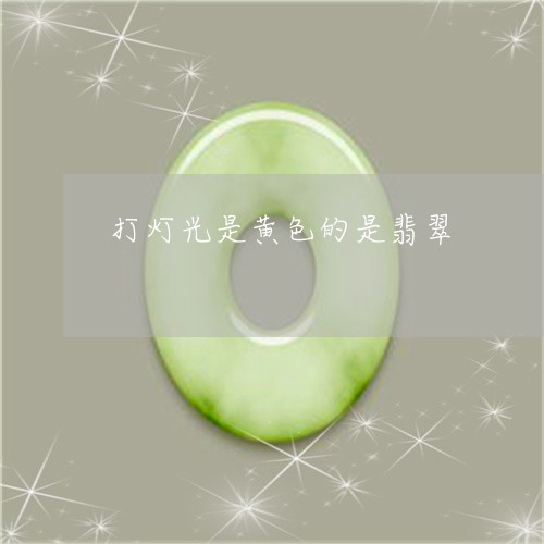 打灯光是黄色的是翡翠/2023022166038 打灯光是黄色的是翡翠/2023022166038