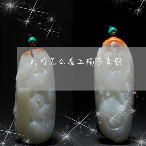 打灯怎么看玉镯子真假/2023022135059 打灯怎么看玉镯子真假/2023022135059