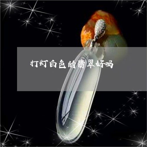 打灯白色的翡翠好吗 打灯白色的翡翠好吗