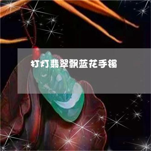 打灯翡翠飘蓝花手镯 打灯翡翠飘蓝花手镯