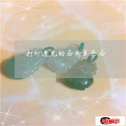 打灯透光的石头是玉石/2023022122726 打灯透光的石头是玉石/2023022122726
