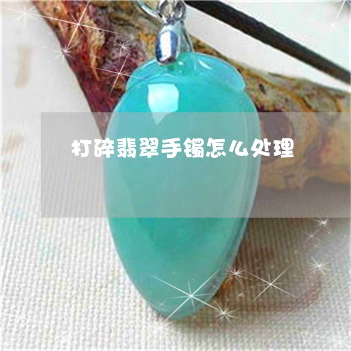 打碎翡翠手镯怎么处理/2023022180695