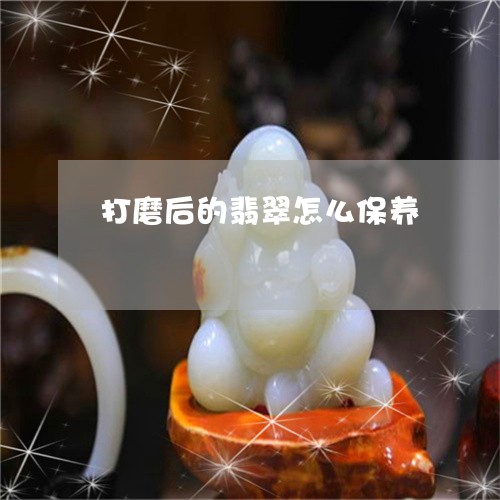 打磨后的翡翠怎么保养/2023022120592