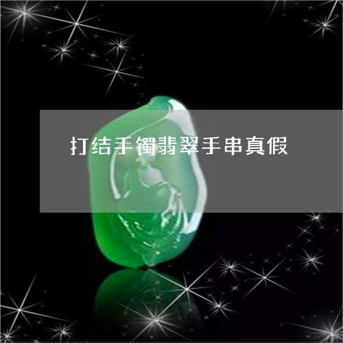 打结手镯翡翠手串真假/2023022112828