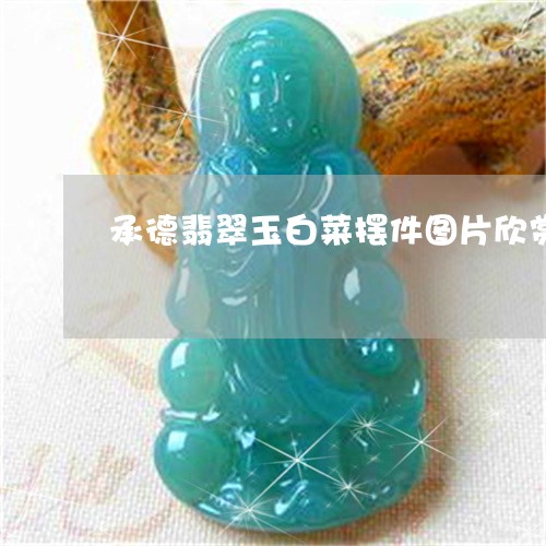 承德翡翠玉白菜摆件图片欣赏/2023071134968