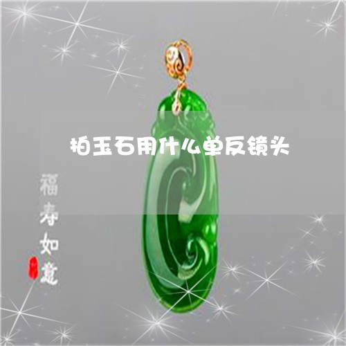 拍玉石用什么单反镜头/2023022155169 拍玉石用什么单反镜头/2023022155169