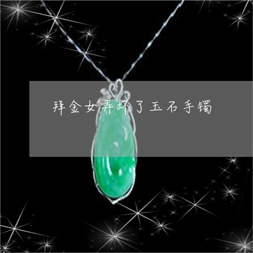 拜金女弄坏了玉石手镯/2023022194937