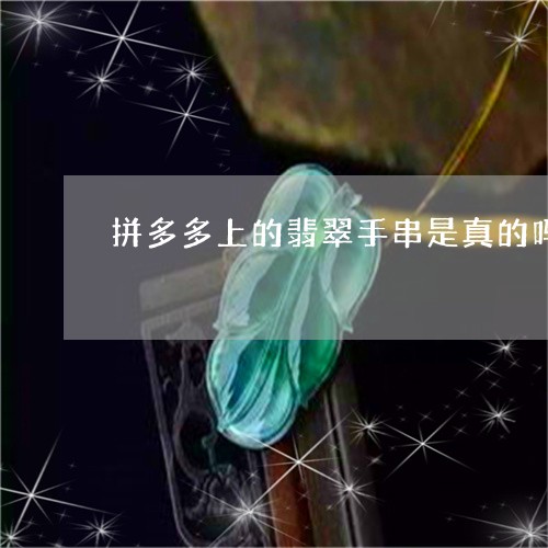 拼多多上的翡翠手串是真的吗/2023063058361