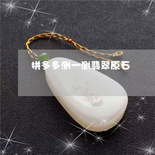 拼多多测一测翡翠原石/2023022104937