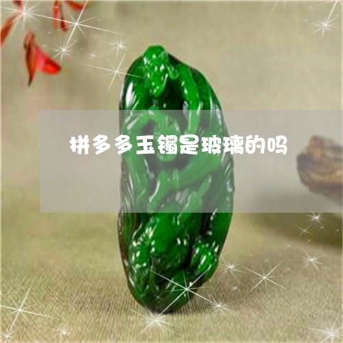 拼多多玉镯是玻璃的吗/2023022168381
